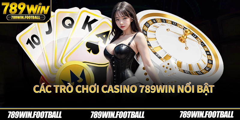 Các trò chơi casino 789Win nổi bật