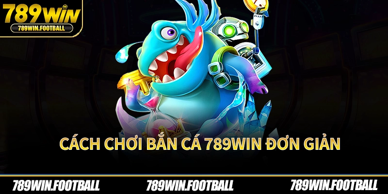 Cách chơi bắn cá 789Win đơn giản