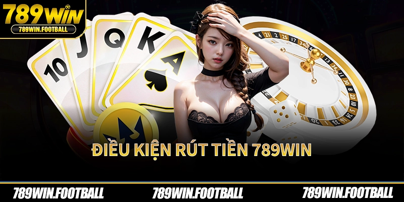 Điều kiện rút tiền 789Win