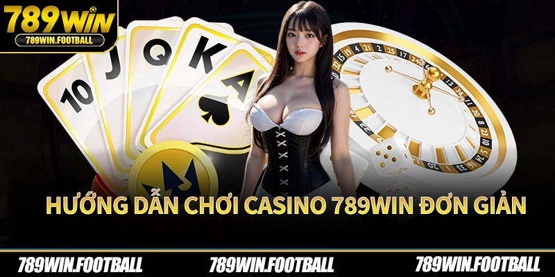 Hướng dẫn chơi casino 789Win đơn giản