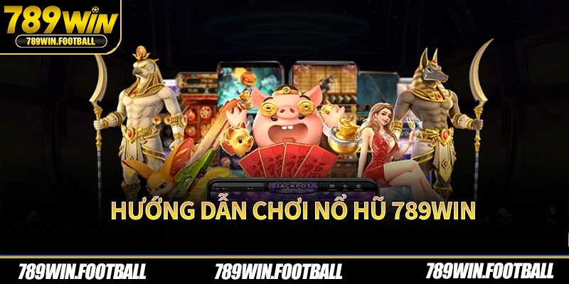 Hướng dẫn chơi nỏ hũ 789Win