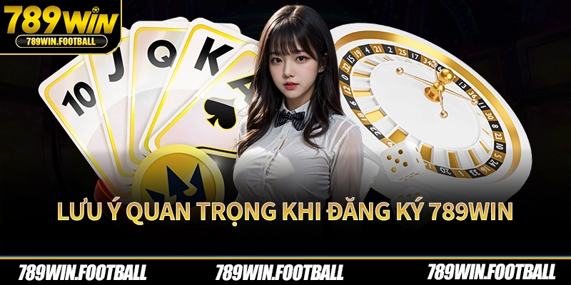 Lưu ý quan trọng khi đăng ký 789Win