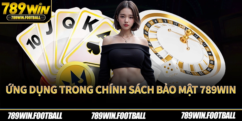 Ứng dụng trong chính sách bảo mật 789Win