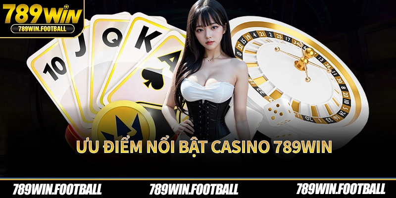 Ưu điểm nổi bật casino 789Win